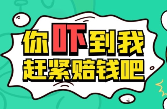 你吓到我了，赶紧赔钱吧