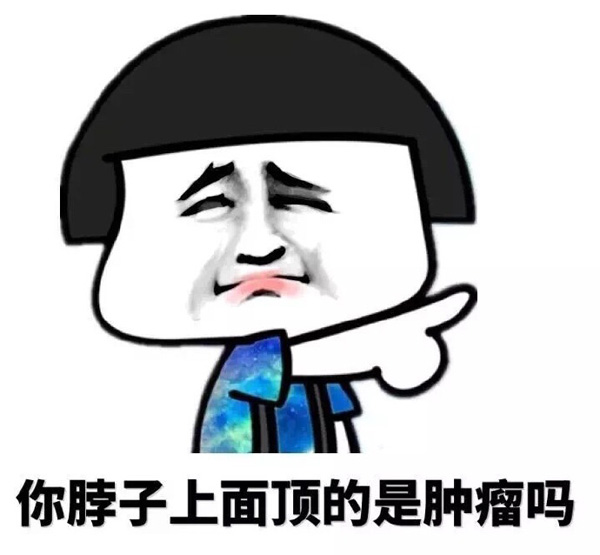 你脖子上面应该顶的是个肿瘤吧