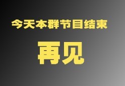 再见，今天本群节目结束